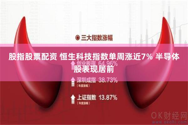 股指股票配资 恒生科技指数单周涨近7% 半导体股表现居前