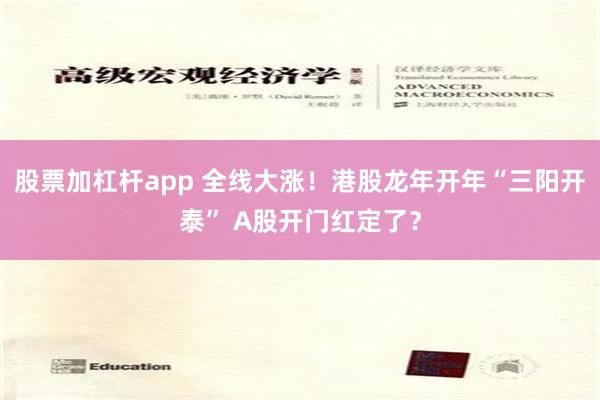 股票加杠杆app 全线大涨！港股龙年开年“三阳开泰” A股开门红定了？