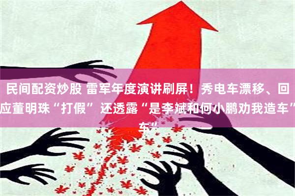 民间配资炒股 雷军年度演讲刷屏！秀电车漂移、回应董明珠“打假” 还透露“是李斌和何小鹏劝我造车”