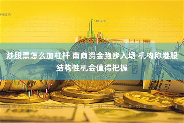 炒股票怎么加杠杆 南向资金跑步入场 机构称港股结构性机会值得把握