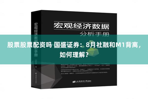 股票股票配资吗 国盛证券：8月社融和M1背离，如何理解？