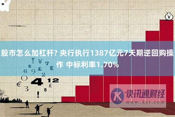 股市怎么加杠杆? 央行执行1387亿元7天期逆回购操作 中标利率1.70%