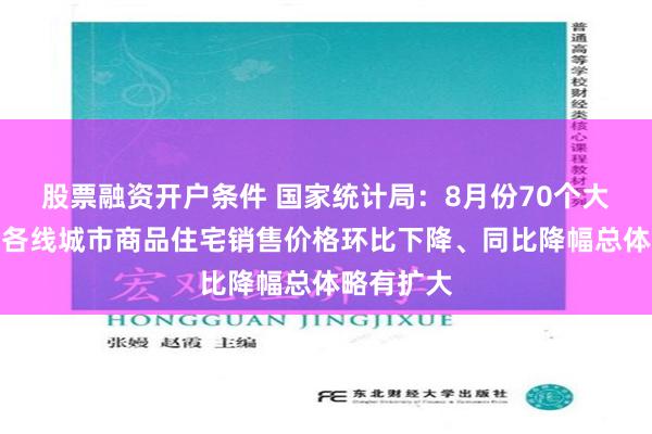 股票融资开户条件 国家统计局：8月份70个大中城市中各线城市商品住宅销售价格环比下降、同比降幅总体略有扩大