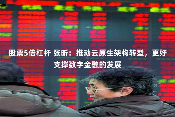股票5倍杠杆 张昕：推动云原生架构转型，更好支撑数字金融的发展
