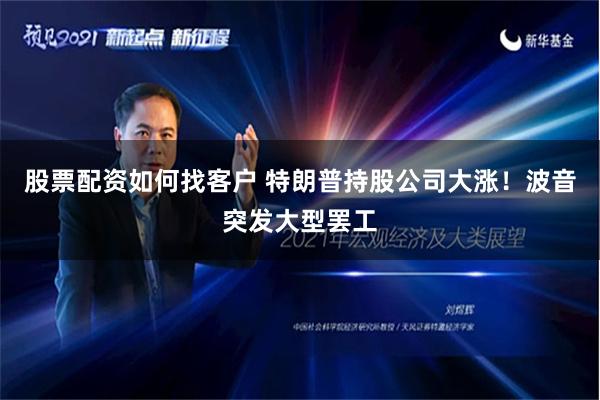 股票配资如何找客户 特朗普持股公司大涨！波音突发大型罢工