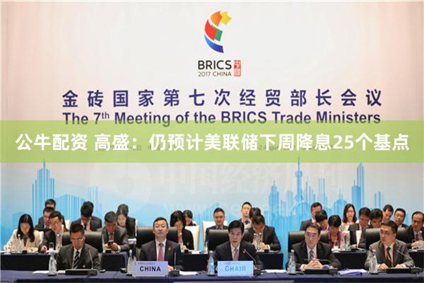 公牛配资 高盛：仍预计美联储下周降息25个基点