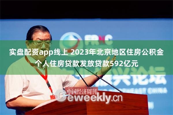 实盘配资app线上 2023年北京地区住房公积金个人住房贷款发放贷款592亿元