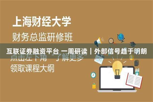 互联证劵融资平台 一周研读｜外部信号趋于明朗