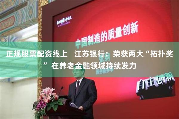 正规股票配资线上   江苏银行：荣获两大“拓扑奖” 在养老金融领域持续发力