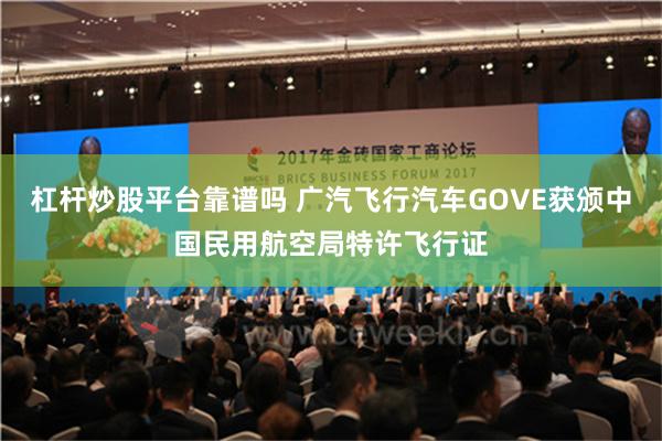 杠杆炒股平台靠谱吗 广汽飞行汽车GOVE获颁中国民用航空局特许飞行证