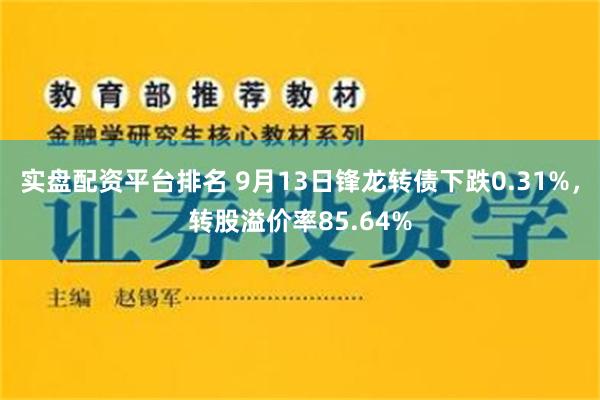 实盘配资平台排名 9月13日锋龙转债下跌0.31%，转股溢价率85.64%