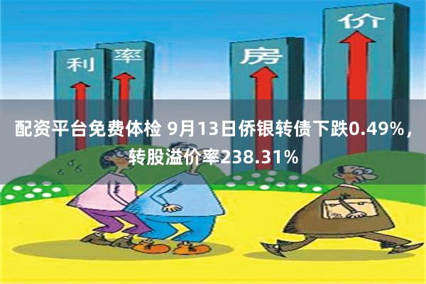 配资平台免费体检 9月13日侨银转债下跌0.49%，转股溢价率238.31%