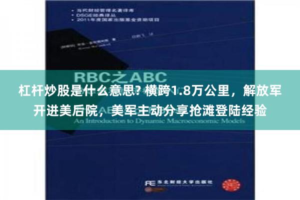 杠杆炒股是什么意思? 横跨1.8万公里，解放军开进美后院，美军主动分享抢滩登陆经验