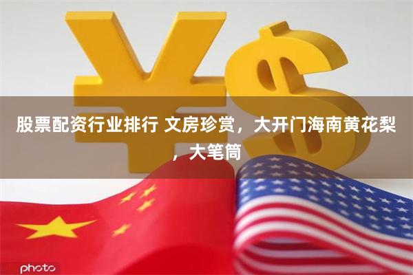 股票配资行业排行 文房珍赏，大开门海南黄花梨，大笔筒