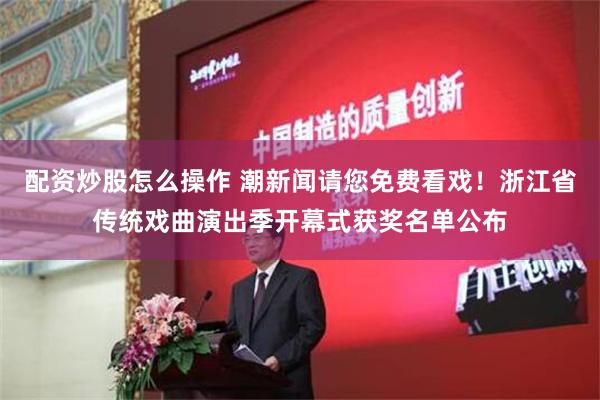 配资炒股怎么操作 潮新闻请您免费看戏！浙江省传统戏曲演出季开幕式获奖名单公布