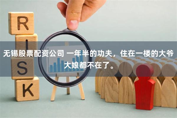 无锡股票配资公司 一年半的功夫，住在一楼的大爷大娘都不在了。