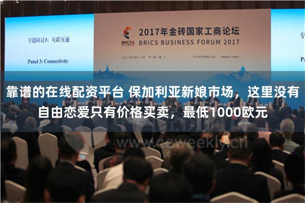 靠谱的在线配资平台 保加利亚新娘市场，这里没有自由恋爱只有价格买卖，最低1000欧元