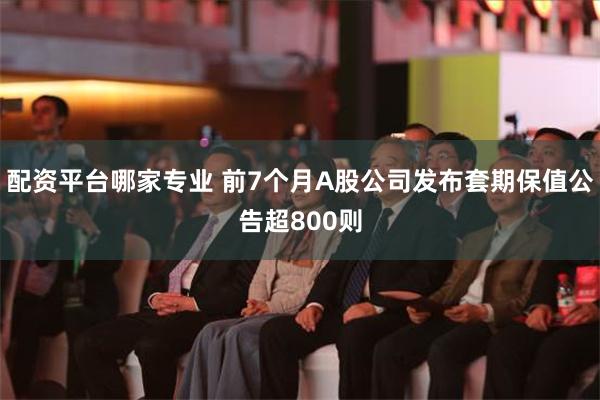 配资平台哪家专业 前7个月A股公司发布套期保值公告超800则