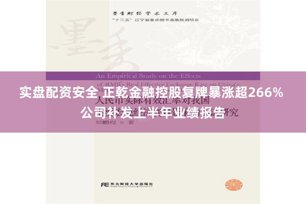 实盘配资安全 正乾金融控股复牌暴涨超266% 公司补发上半年业绩报告