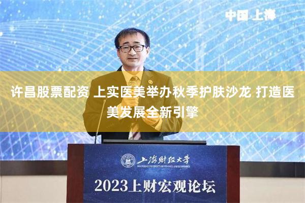 许昌股票配资 上实医美举办秋季护肤沙龙 打造医美发展全新引擎
