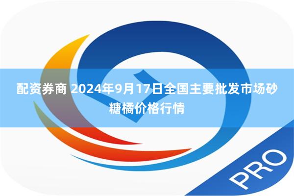 配资券商 2024年9月17日全国主要批发市场砂糖橘价格行情