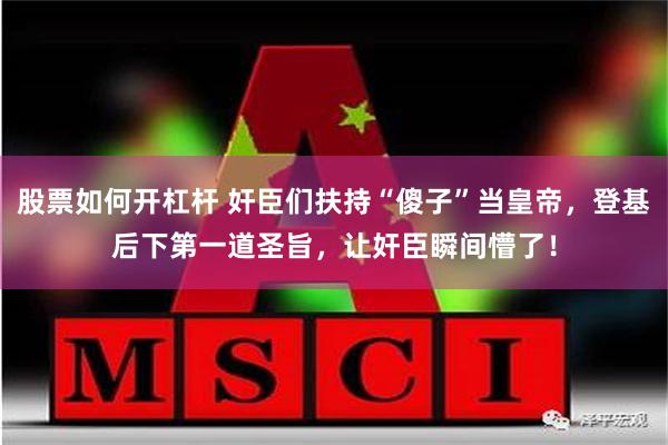 股票如何开杠杆 奸臣们扶持“傻子”当皇帝，登基后下第一道圣旨，让奸臣瞬间懵了！