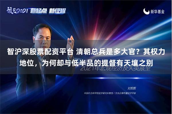 智沪深股票配资平台 清朝总兵是多大官？其权力地位，为何却与低半品的提督有天壤之别