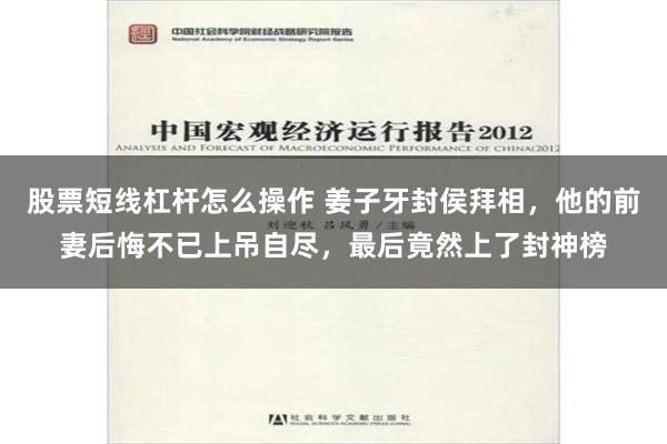 股票短线杠杆怎么操作 姜子牙封侯拜相，他的前妻后悔不已上吊自尽，最后竟然上了封神榜