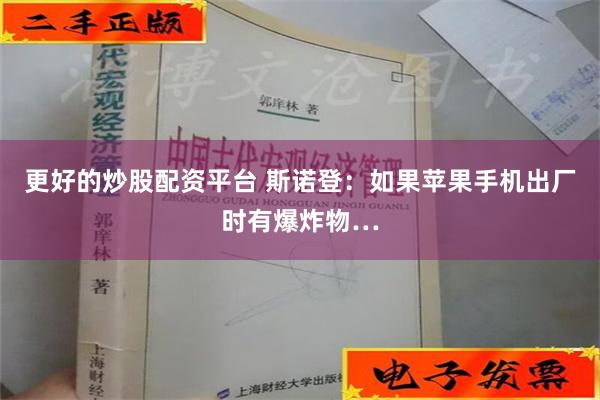 更好的炒股配资平台 斯诺登：如果苹果手机出厂时有爆炸物…