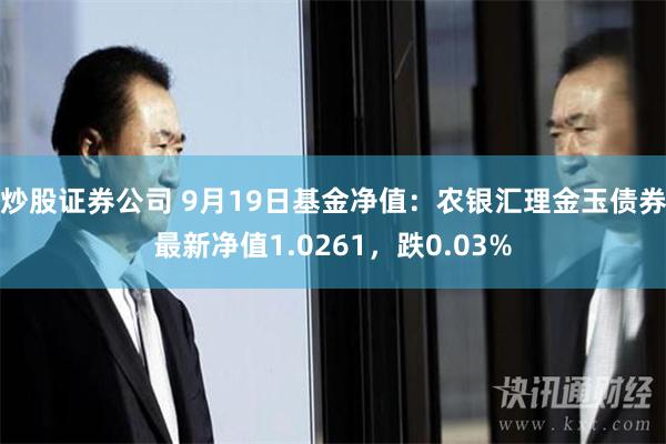 炒股证券公司 9月19日基金净值：农银汇理金玉债券最新净值1.0261，跌0.03%