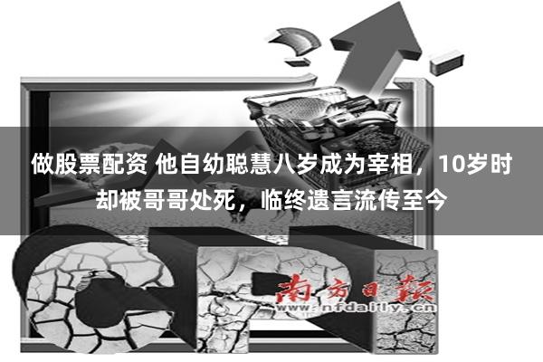 做股票配资 他自幼聪慧八岁成为宰相,10岁时却被哥哥处死,临终遗言流传至今