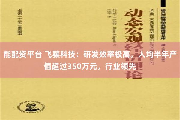 能配资平台 飞骧科技：研发效率极高，人均半年产值超过350万元，行业领先