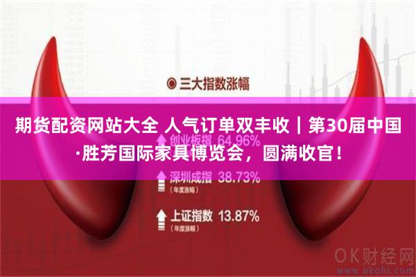 期货配资网站大全 人气订单双丰收｜第30届中国·胜芳国际家具博览会，圆满收官！