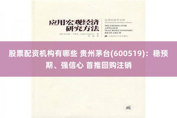 股票配资机构有哪些 贵州茅台(600519)：稳预期、强信心 首推回购注销