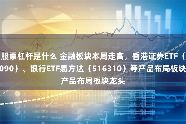 股票杠杆是什么 金融板块本周走高,香港证券ETF(513090)、银行ETF易方达(516310)等产品布局板块龙头