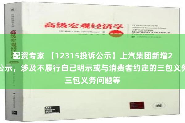 配资专家 【12315投诉公示】上汽集团新增2件投诉公示，涉及不履行自己明示或与消费者约定的三包义务问题等