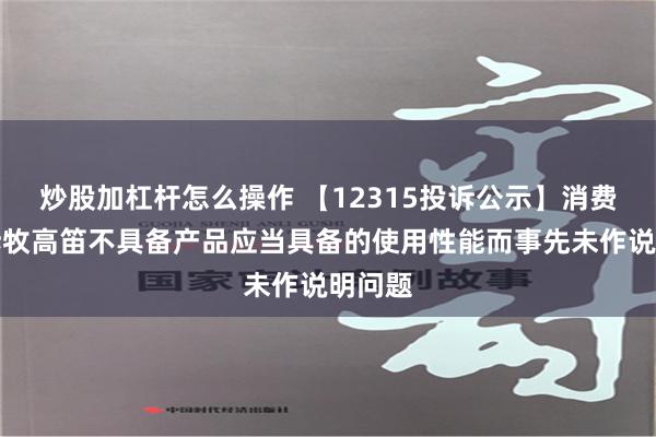 炒股加杠杆怎么操作 【12315投诉公示】消费者投诉牧高笛不具备产品应当具备的使用性能而事先未作说明问题