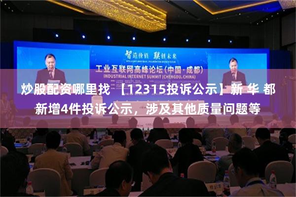 炒股配资哪里找 【12315投诉公示】新 华 都新增4件投诉公示，涉及其他质量问题等