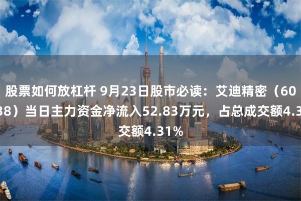 股票如何放杠杆 9月23日股市必读：艾迪精密（603638）当日主力资金净流入52.83万元，占总成交额4.31%