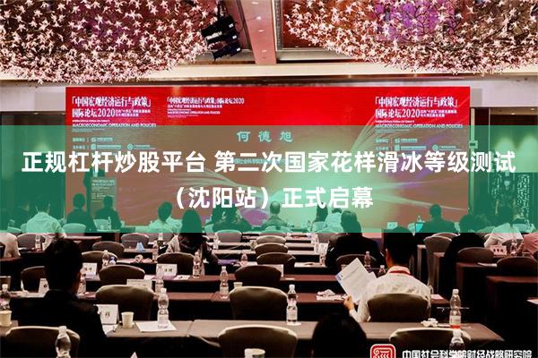 正规杠杆炒股平台 第二次国家花样滑冰等级测试（沈阳站）正式启幕