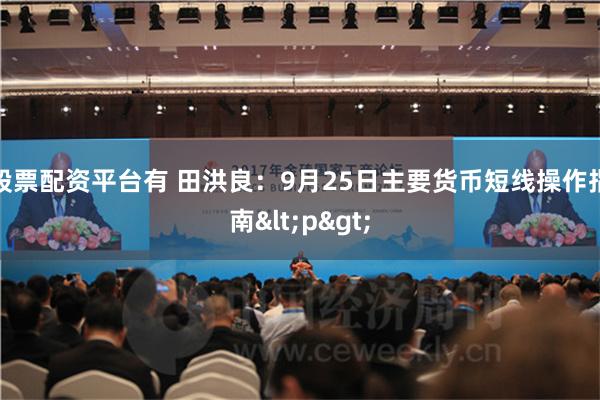股票配资平台有 田洪良：9月25日主要货币短线操作指南<p>