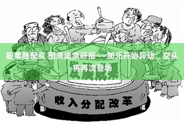 股票融配资 图灵波浪研报——加元开始异动、空头将再次登场