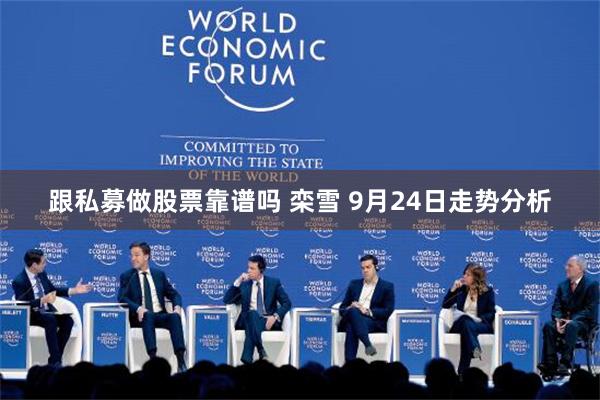 跟私募做股票靠谱吗 栾雪 9月24日走势分析