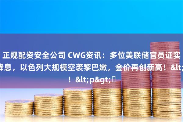 正规配资安全公司 CWG资讯：多位美联储官员证实将继续降息，以色列大规模空袭黎巴嫩，金价再创新高！<p>​