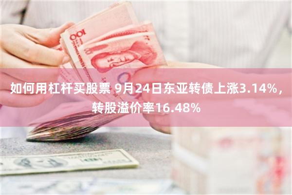 如何用杠杆买股票 9月24日东亚转债上涨3.14%，转股溢价率16.48%