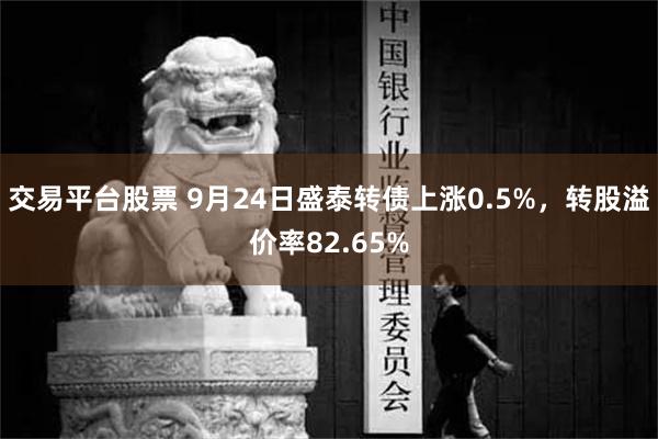 交易平台股票 9月24日盛泰转债上涨0.5%，转股溢价率82.65%