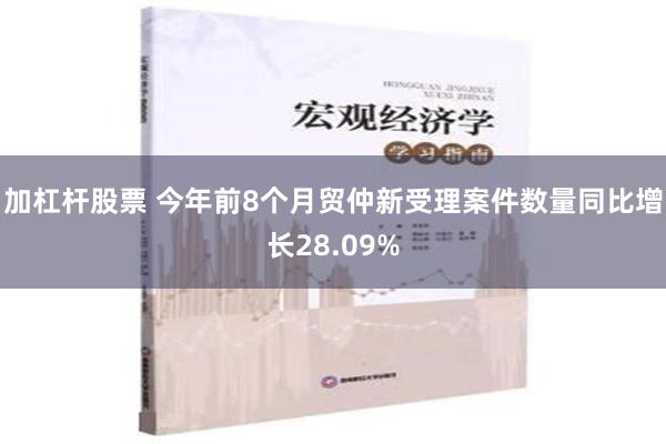 加杠杆股票 今年前8个月贸仲新受理案件数量同比增长28.09%