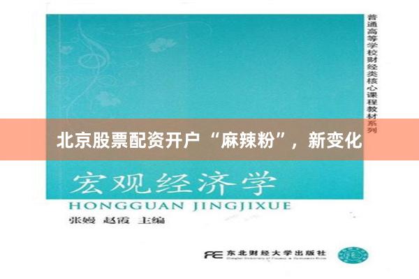 北京股票配资开户 “麻辣粉”,新变化