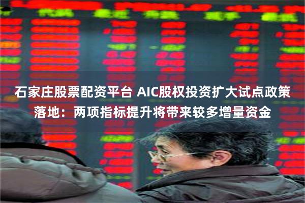 石家庄股票配资平台 AIC股权投资扩大试点政策落地：两项指标提升将带来较多增量资金