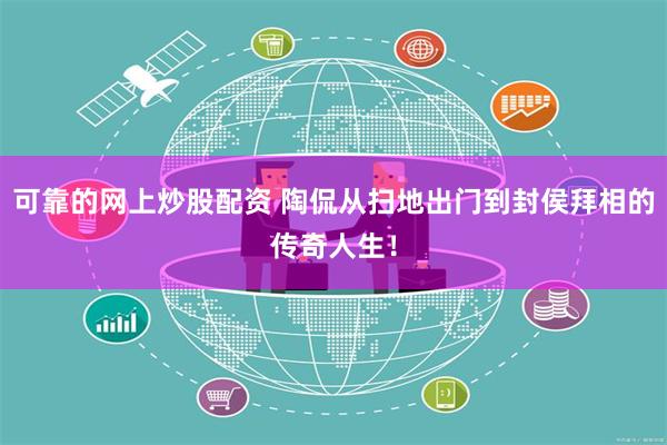 可靠的网上炒股配资 陶侃从扫地出门到封侯拜相的传奇人生！